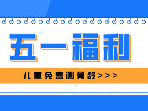 五一福利 | 4月30日（周六）、5月1日（周日）杭州尊龙凯时尊龙凯时儿童免费测骨龄！